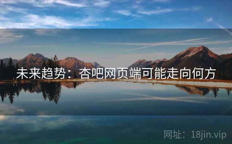 未来趋势：杏吧网页端可能走向何方