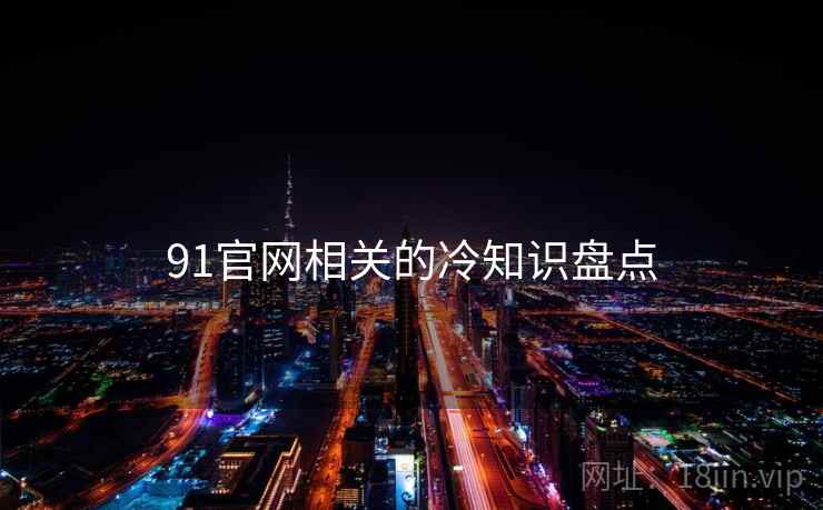91官网相关的冷知识盘点
