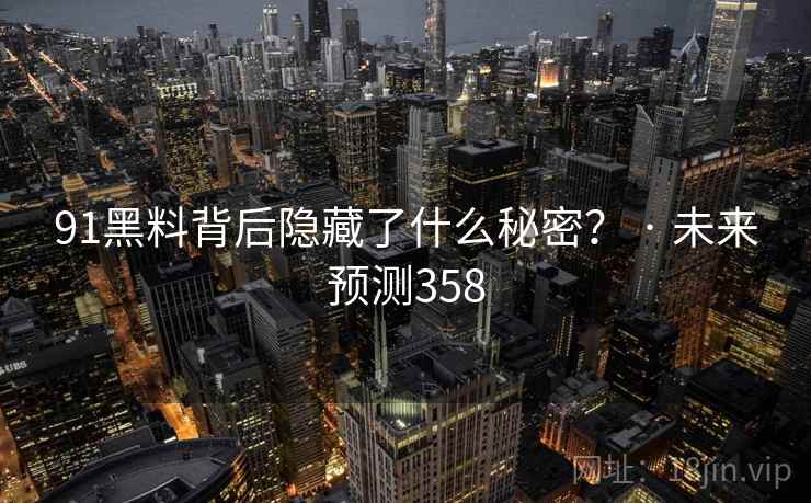 91黑料背后隐藏了什么秘密？ · 未来预测358