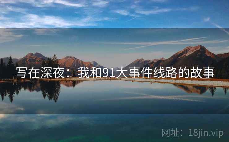 写在深夜：我和91大事件线路的故事
