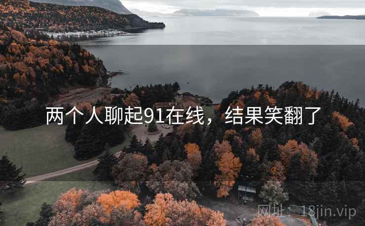 两个人聊起91在线，结果笑翻了