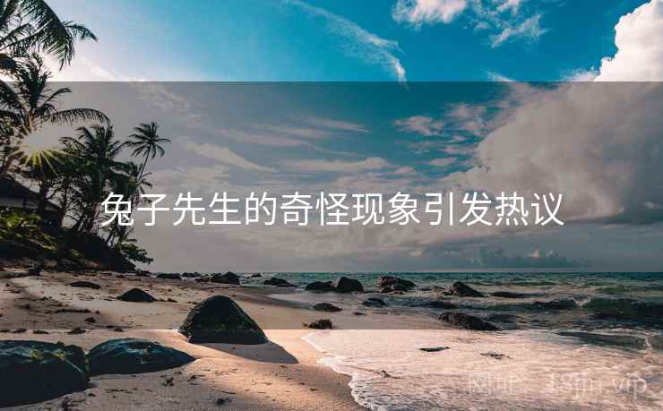 兔子先生的奇怪现象引发热议
