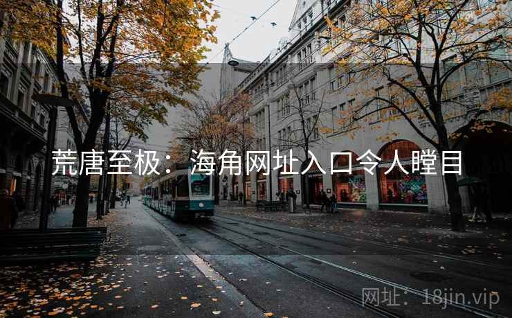 荒唐至极：海角网址入口令人瞠目