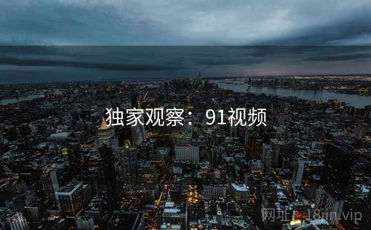 独家观察：91视频
