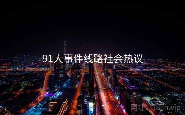 91大事件线路社会热议