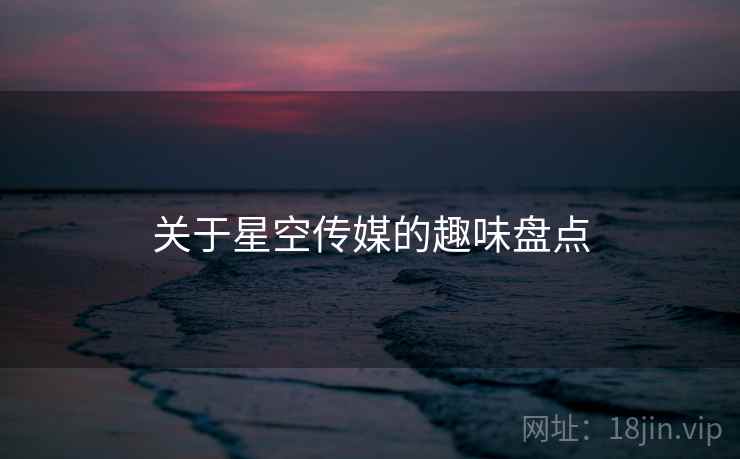 关于星空传媒的趣味盘点