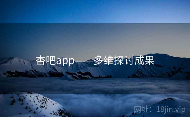 杏吧app——多维探讨成果