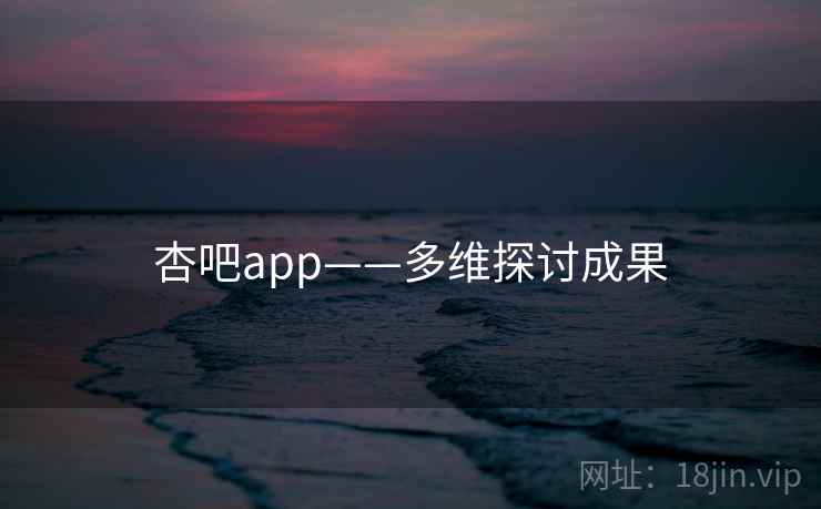 杏吧app——多维探讨成果