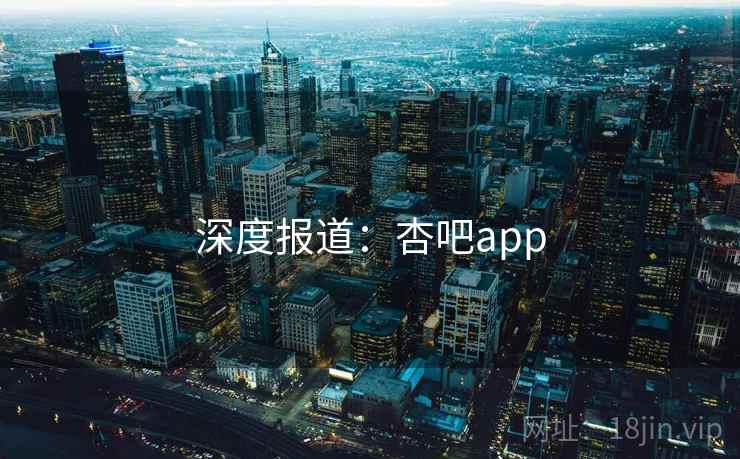 深度报道:杏吧app