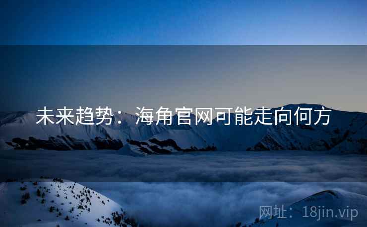未来趋势：海角官网可能走向何方