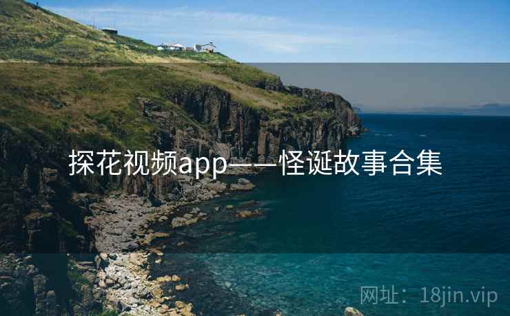 探花视频app——怪诞故事合集