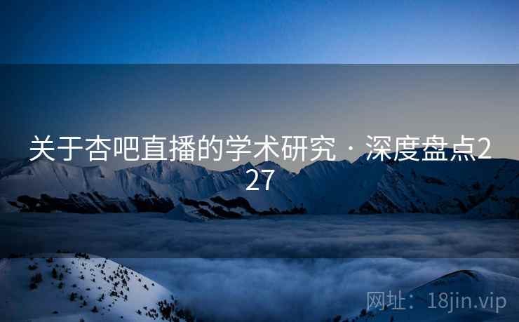 关于杏吧直播的学术研究 · 深度盘点227