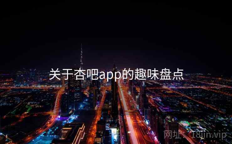 关于杏吧app的趣味盘点