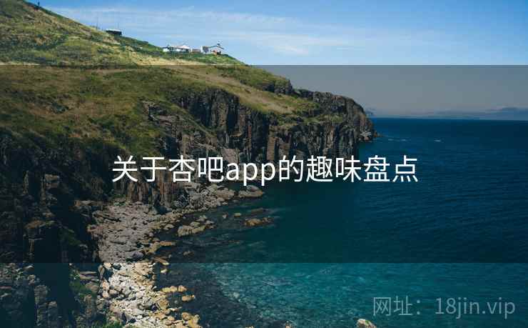 关于杏吧app的趣味盘点