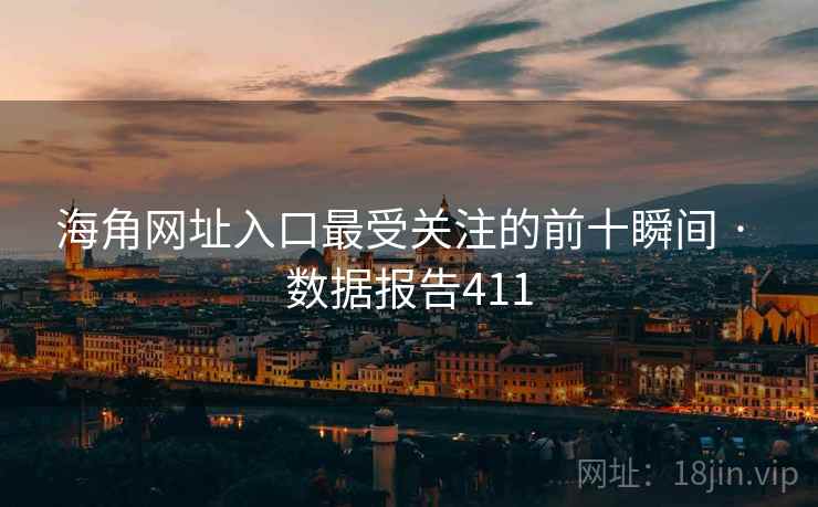 详细阅读:海角网址入口最受关注的前十瞬间 · 数据报告411 海角网址入口最受关注的前十瞬间 · 数据报告411