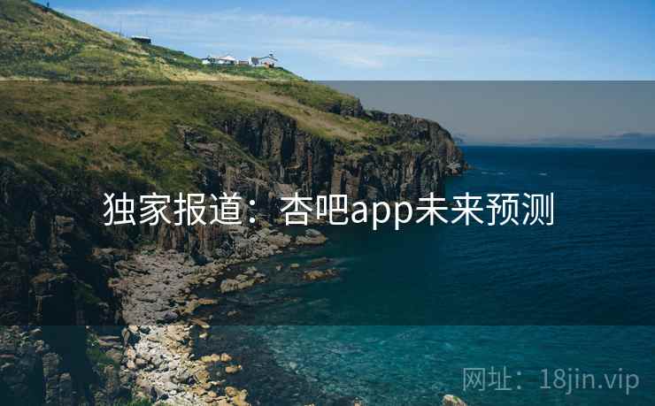 详细阅读:独家报道:杏吧app未来预测 独家报道:杏吧app未来预测